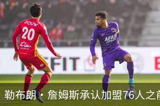 勒布朗·詹姆斯承认加盟76人之前，他曾认真考虑过重返骑士队